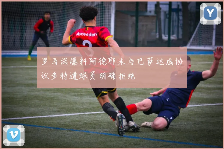 罗马诺爆料阿德耶米与巴萨达成协议多特遭球员明确拒绝