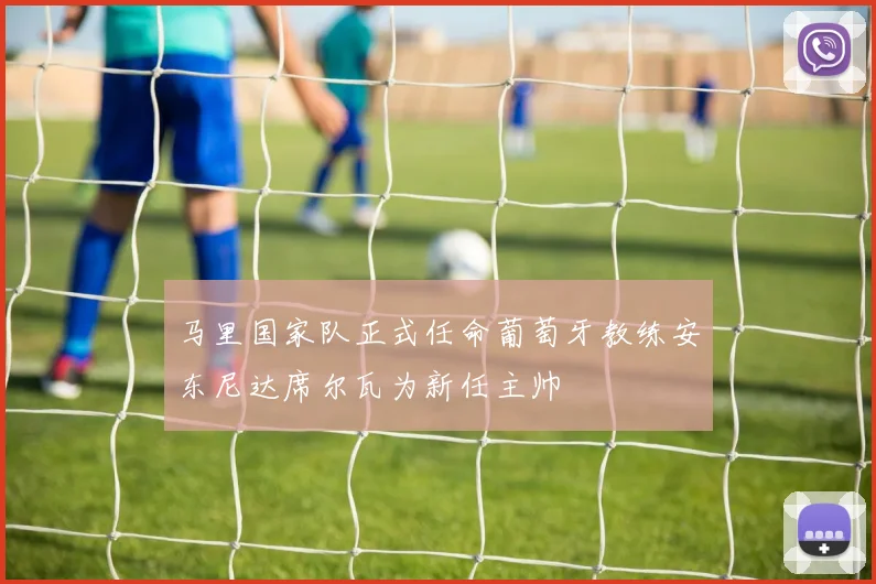 马里国家队正式任命葡萄牙教练安东尼达席尔瓦为新任主帅