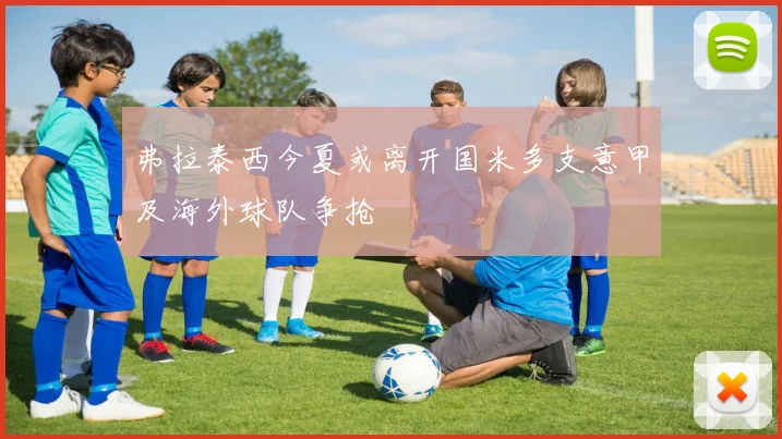 弗拉泰西今夏或离开国米多支意甲及海外球队争抢