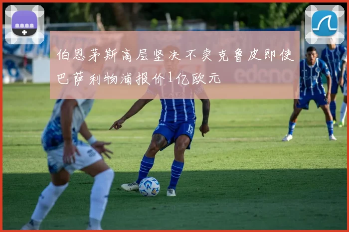 伯恩茅斯高层坚决不卖克鲁皮即使巴萨利物浦报价1亿欧元
