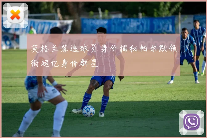 英格兰落选球员身价揭秘帕尔默领衔超亿身价群星