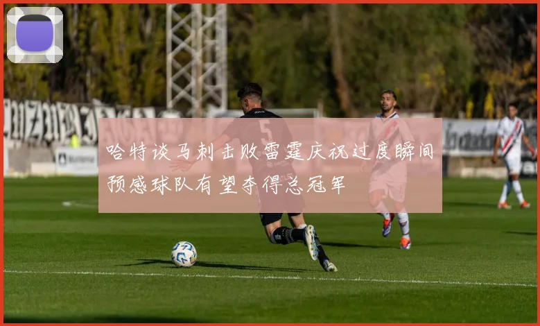 哈特谈马刺击败雷霆庆祝过度瞬间预感球队有望夺得总冠军