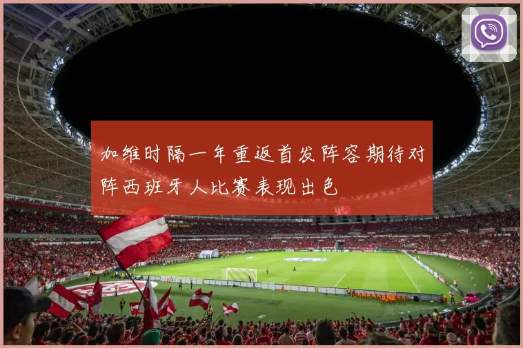 加维时隔一年重返首发阵容期待对阵西班牙人比赛表现出色