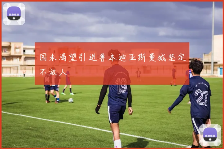 国米渴望引进鲁本迪亚斯曼城坚定不放人