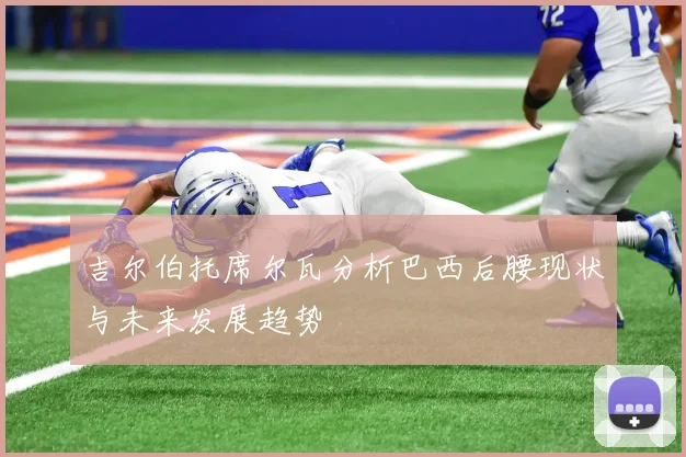 吉尔伯托席尔瓦分析巴西后腰现状与未来发展趋势